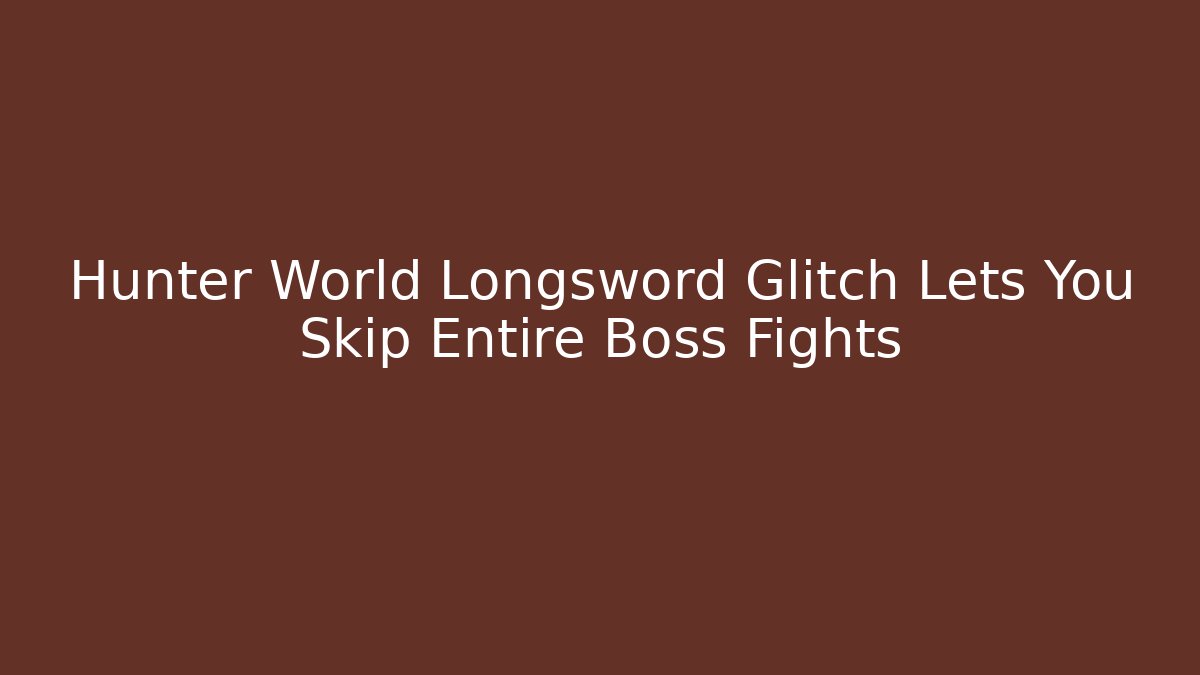 Hunter World Longsword Glitch Lets You Skip Entire Boss Fights