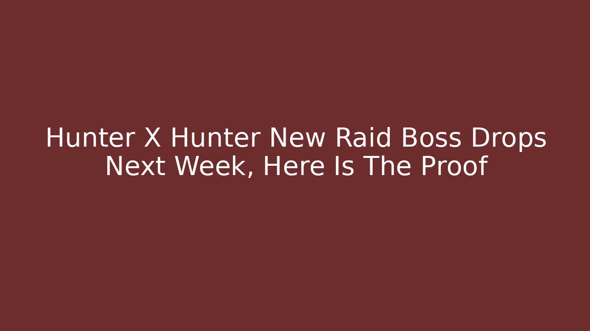 Hunter X Hunter New Raid Boss Drops Next Week, Here Is The Proof