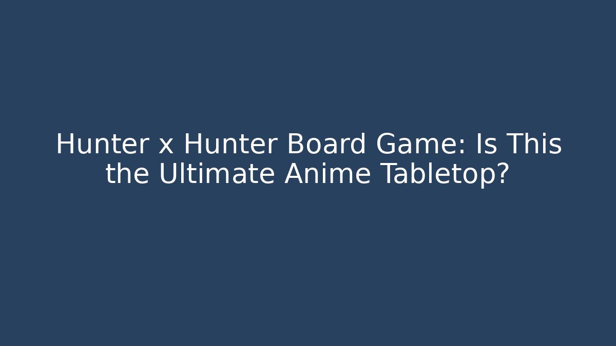 Hunter x Hunter Board Game: Is This the Ultimate Anime Tabletop? - Critter Realm