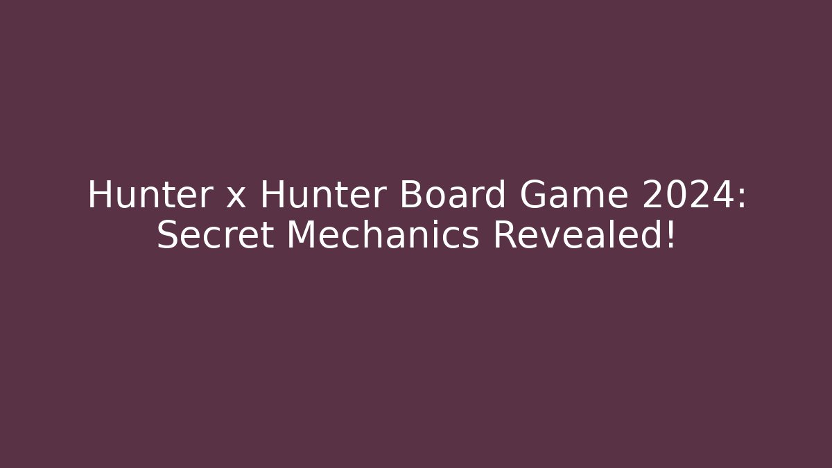 Hunter x Hunter Board Game 2024: Secret Mechanics Revealed!