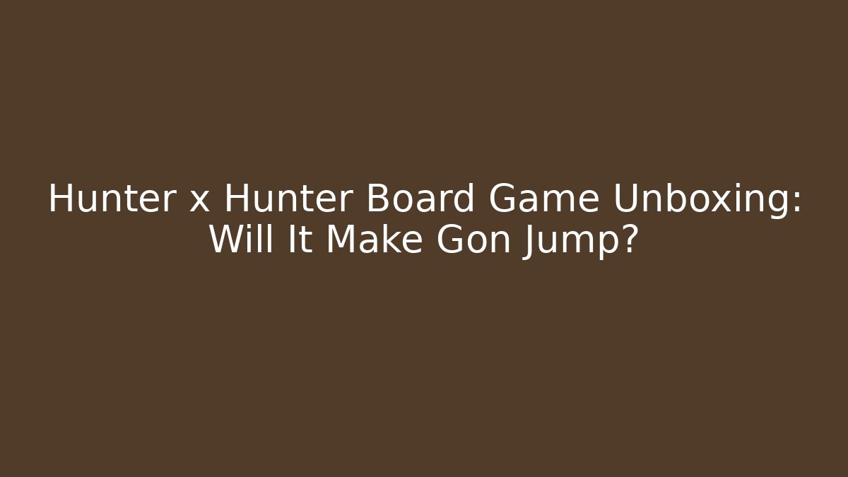 Hunter x Hunter Board Game Unboxing: Will It Make Gon Jump?