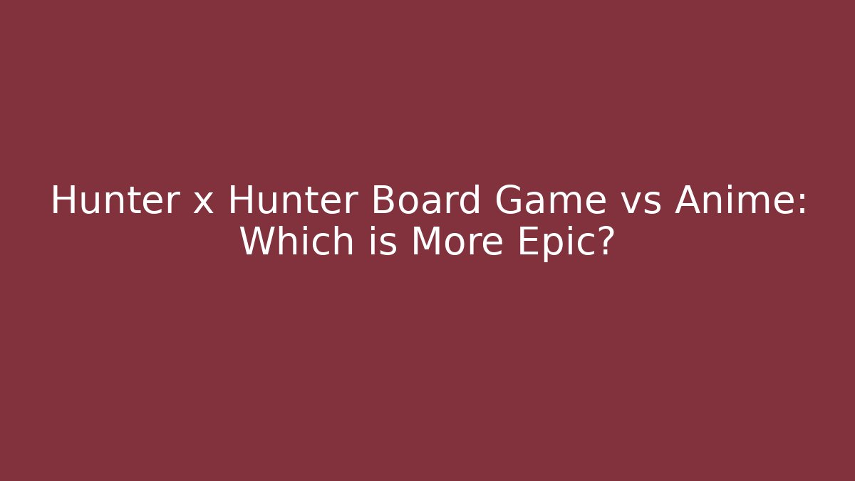 Hunter x Hunter Board Game vs Anime: Which is More Epic?