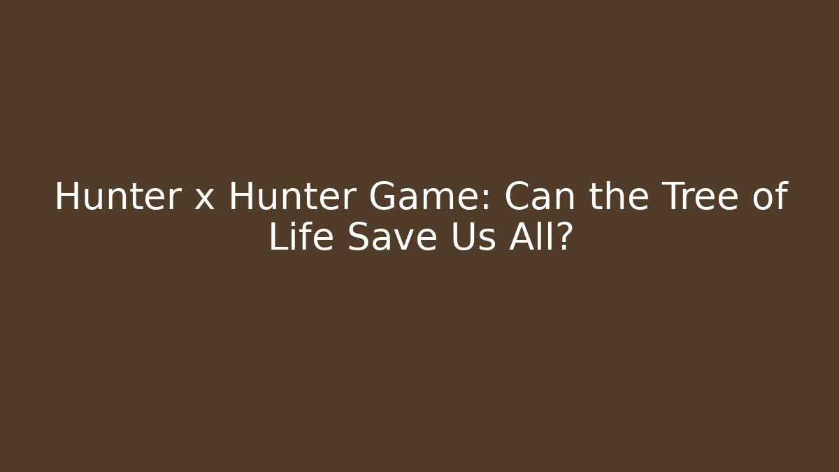 Hunter x Hunter Game: Can the Tree of Life Save Us All? - Critter Realm