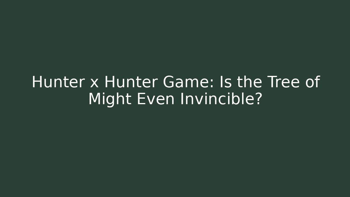 Hunter x Hunter Game: Is the Tree of Might Even Invincible?