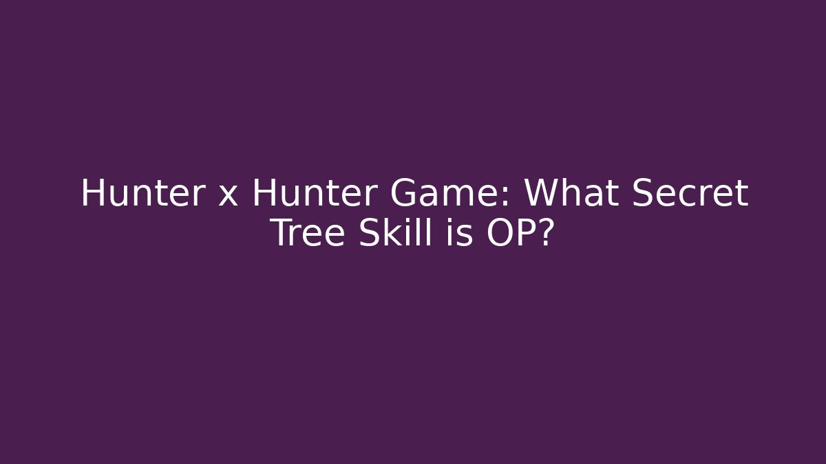 Hunter x Hunter Game: What Secret Tree Skill is OP?