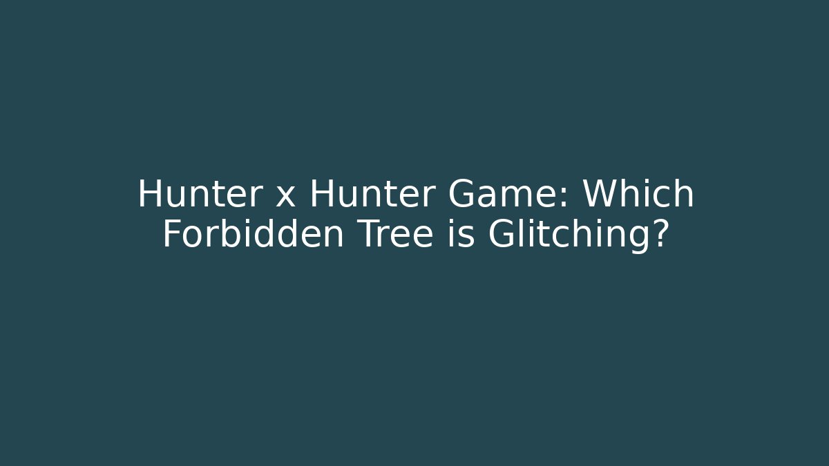 Hunter x Hunter Game: Which Forbidden Tree is Glitching?