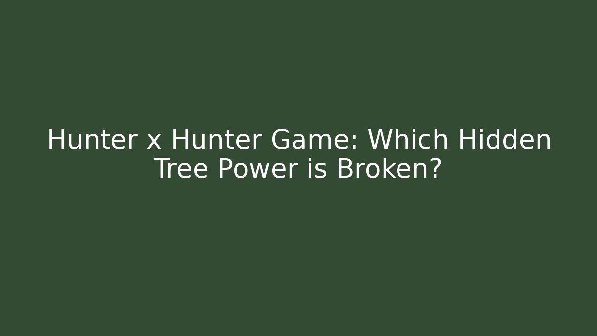 Hunter x Hunter Game: Which Hidden Tree Power is Broken?