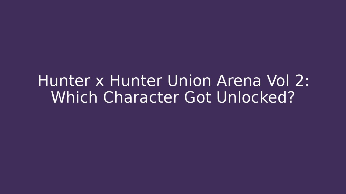 Hunter x Hunter Union Arena Vol 2: Which Character Got Unlocked?