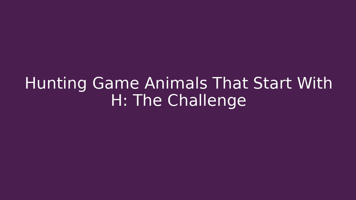 Hunting Game Animals That Start With H: The Challenge