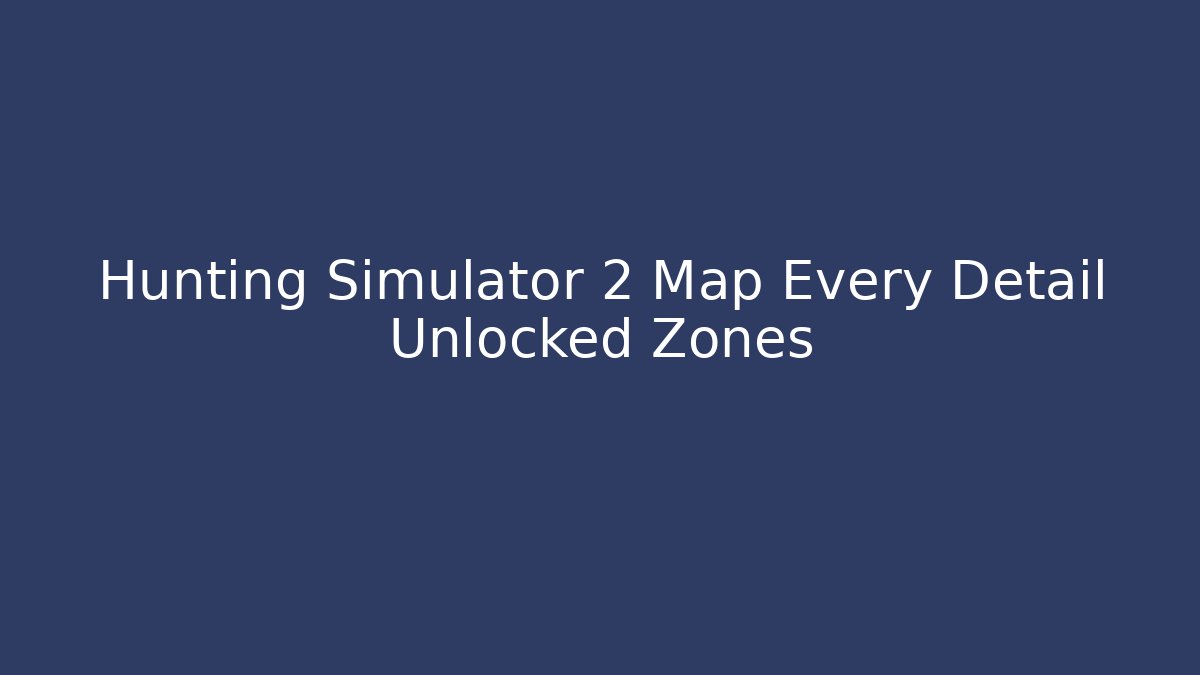 Hunting Simulator 2 Map Every Detail Unlocked Zones