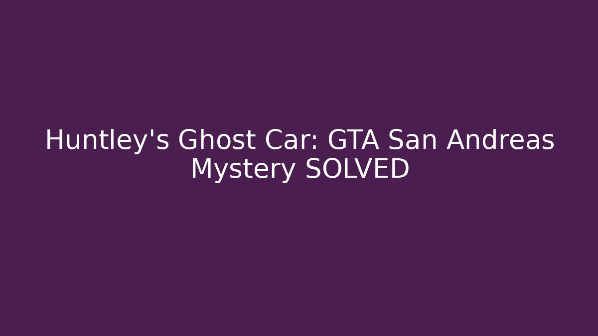 Huntley's Ghost Car: GTA San Andreas Mystery SOLVED