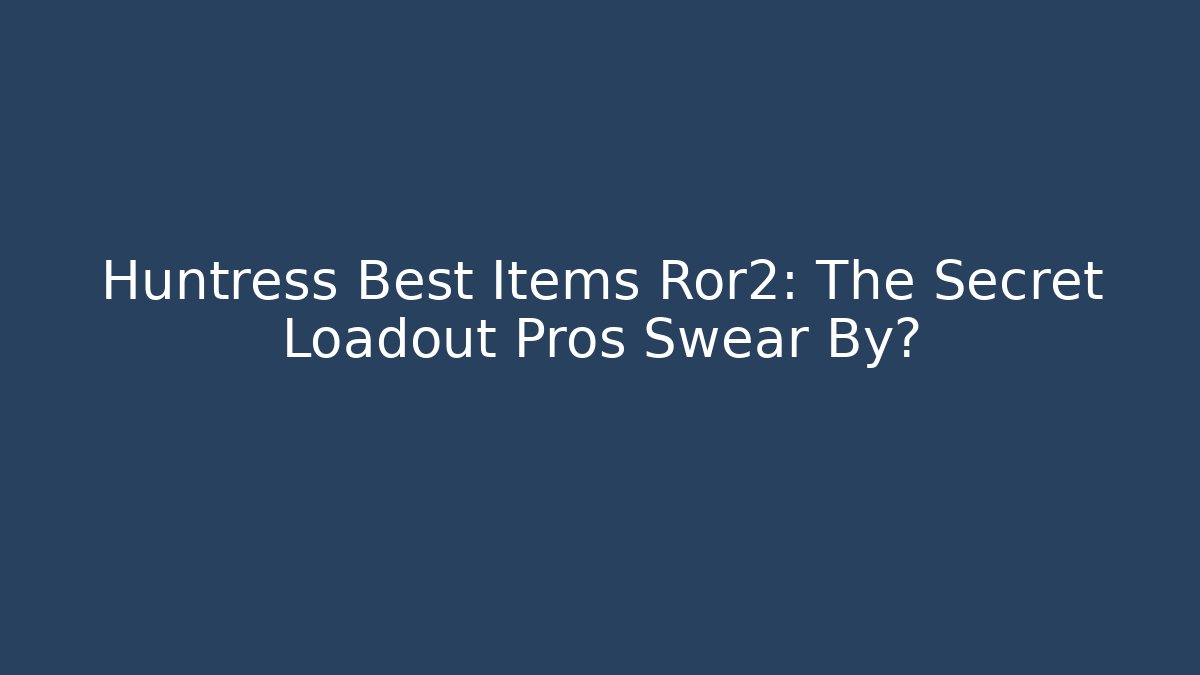 Huntress Best Items Ror2: The Secret Loadout Pros Swear By? - Critter Realm