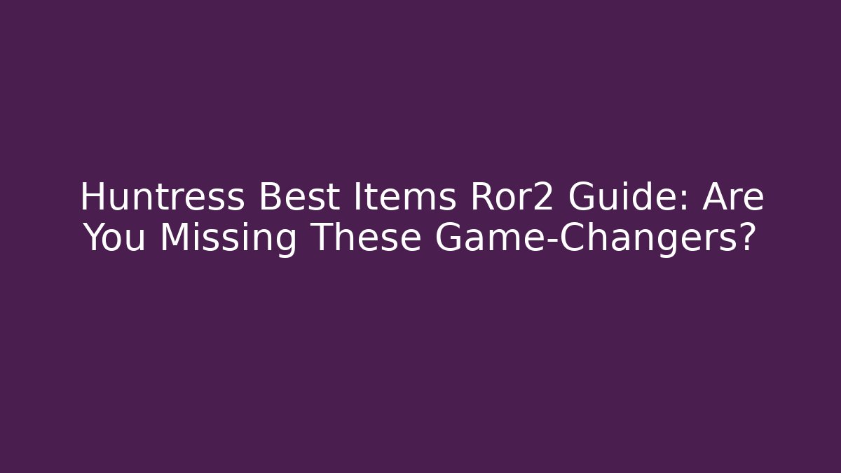 Huntress Best Items Ror2 Guide: Are You Missing These Game-Changers?