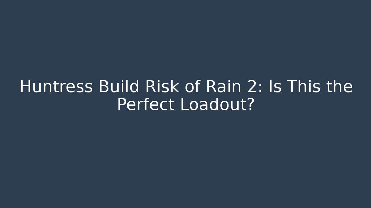 Huntress Build Risk of Rain 2: Is This the Perfect Loadout?