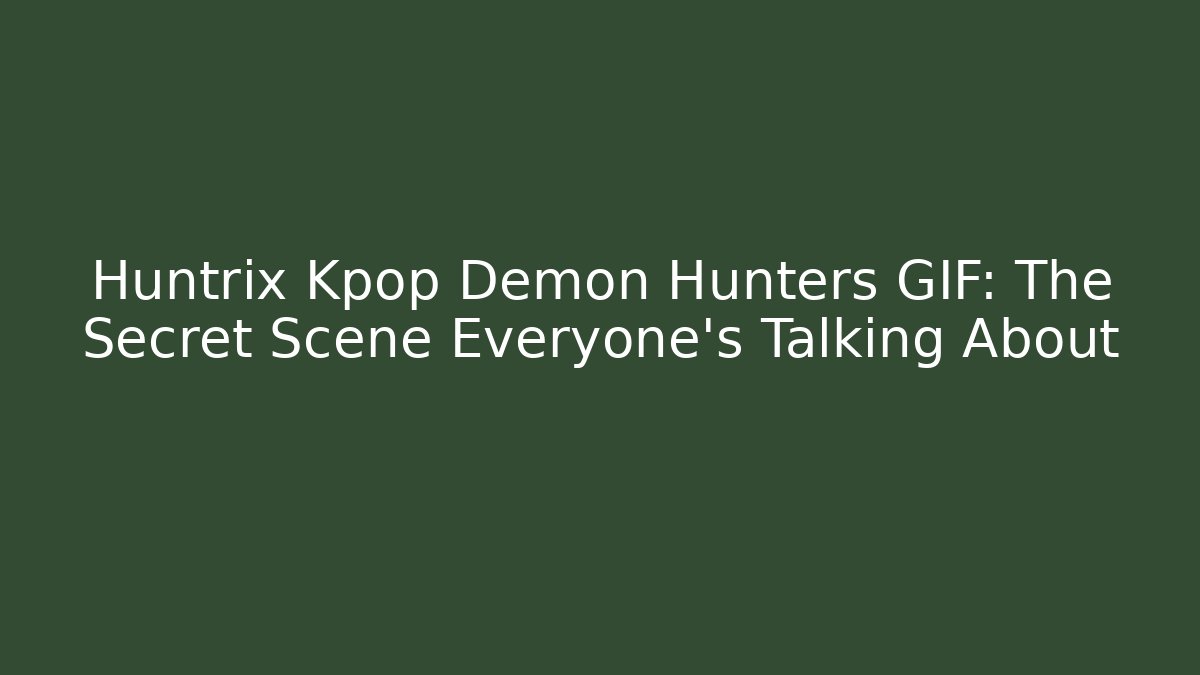 Huntrix Kpop Demon Hunters GIF: The Secret Scene Everyone’s Talking About