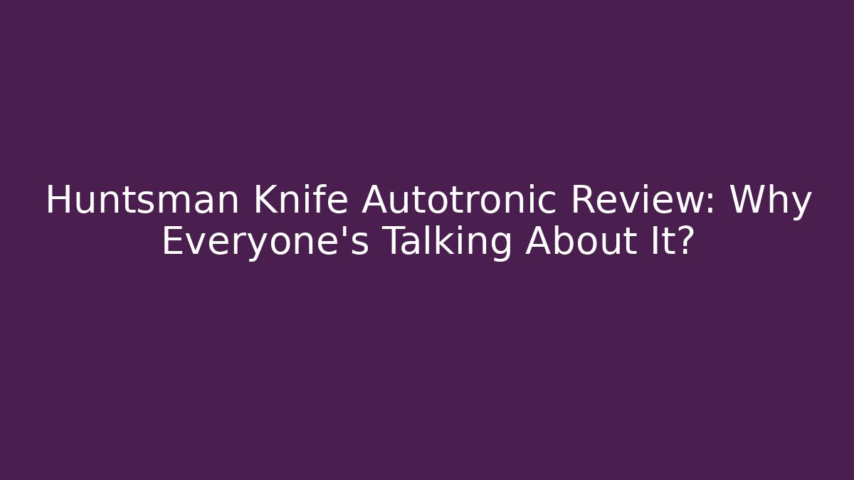 Huntsman Knife Autotronic Review: Why Everyone’s Talking About It?