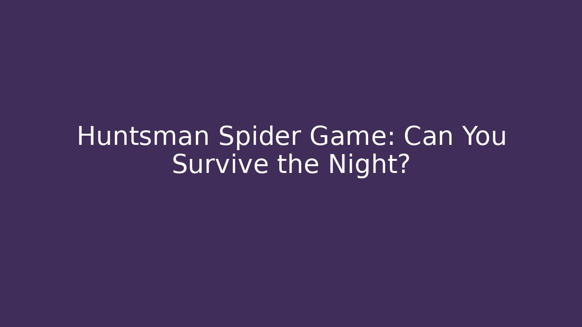Huntsman Spider Game: Can You Survive the Night?