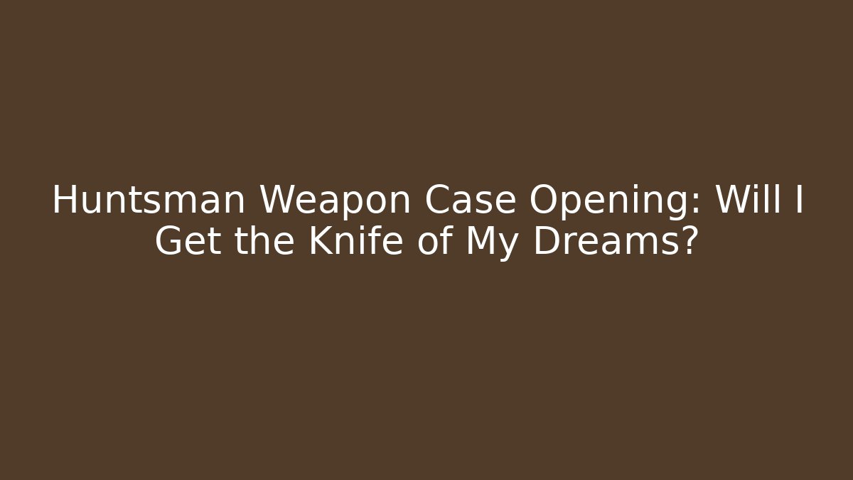 Huntsman Weapon Case Opening: Will I Get the Knife of My Dreams?