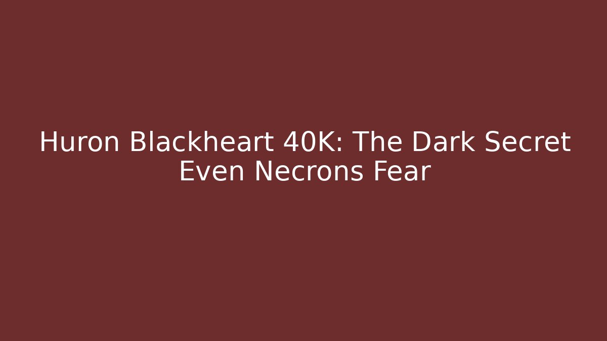 Huron Blackheart 40K: The Dark Secret Even Necrons Fear