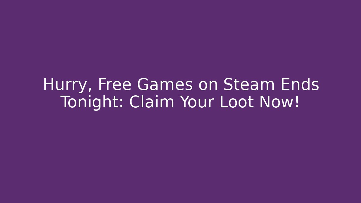 Hurry, Free Games on Steam Ends Tonight: Claim Your Loot Now!
