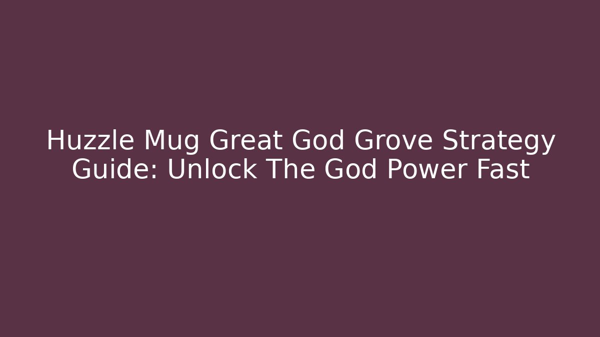 Huzzle Mug Great God Grove Strategy Guide: Unlock The God Power Fast