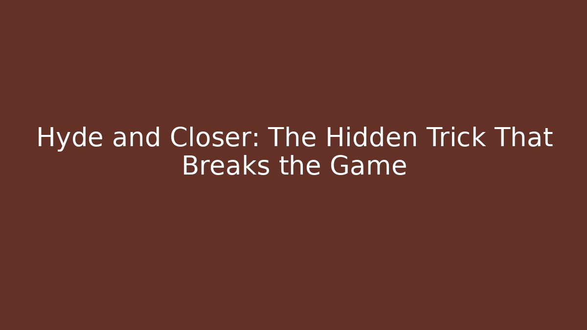 Hyde and Closer: The Hidden Trick That Breaks the Game