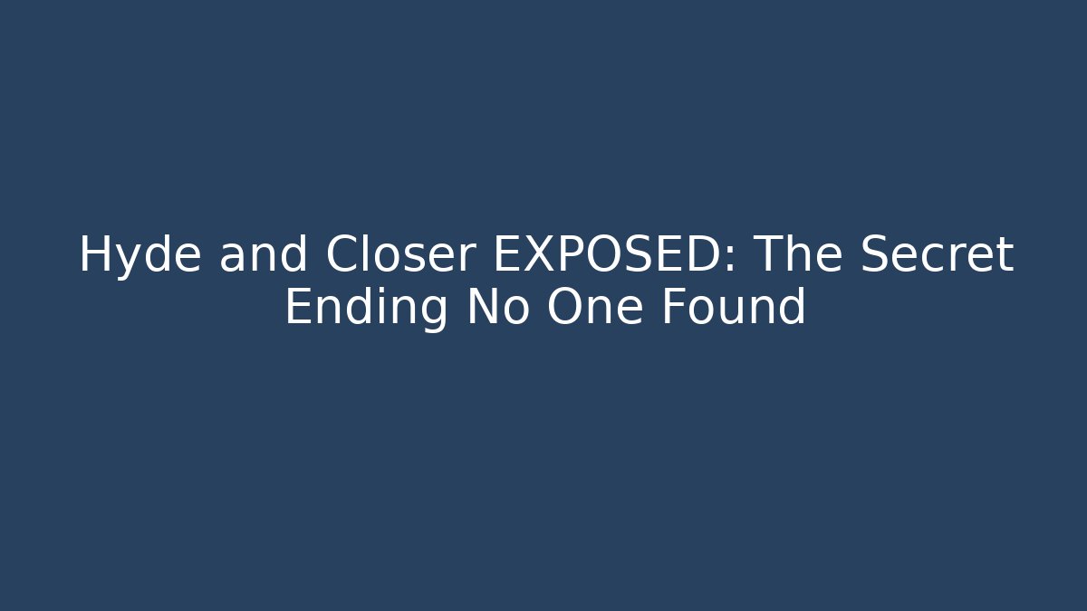 Hyde and Closer EXPOSED: The Secret Ending No One Found
