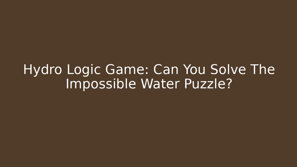 Hydro Logic Game: Can You Solve The Impossible Water Puzzle?