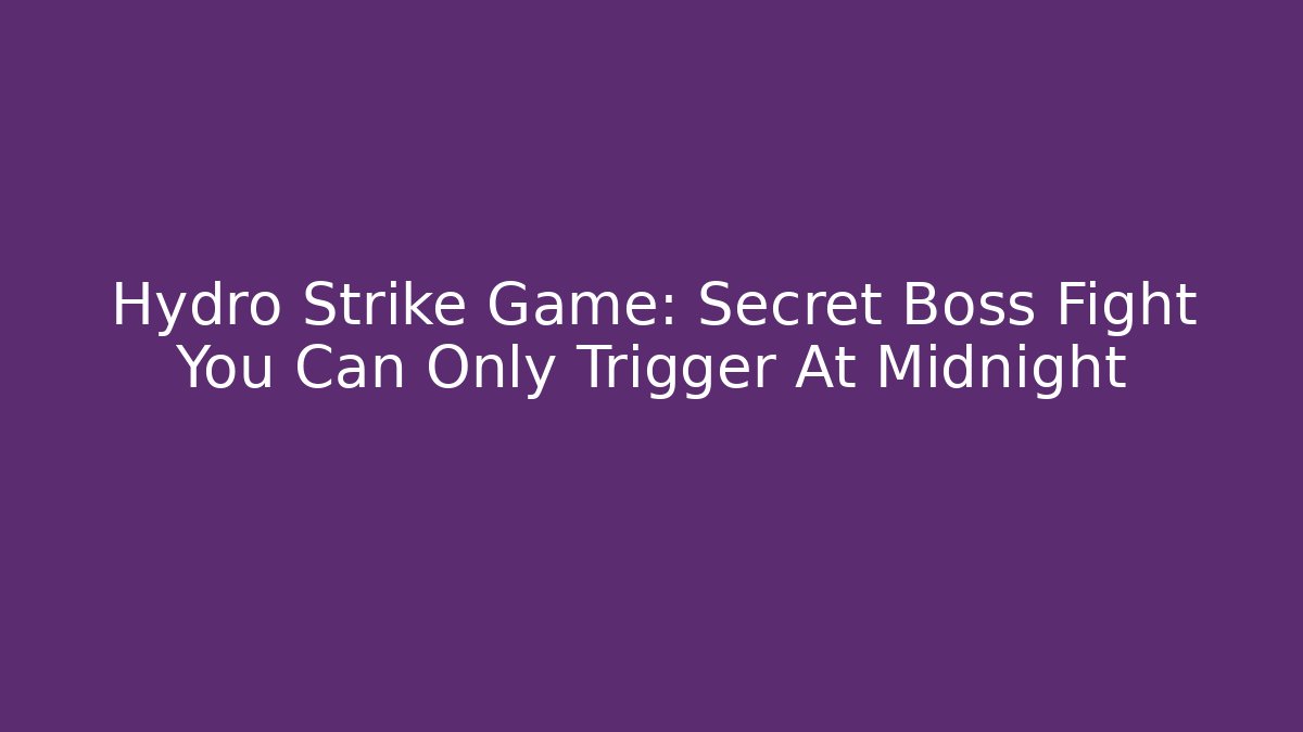 Hydro Strike Game: Secret Boss Fight You Can Only Trigger At Midnight
