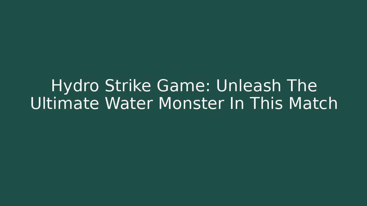 Hydro Strike Game: Unleash The Ultimate Water Monster In This Match