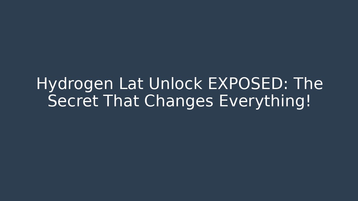 Hydrogen Lat Unlock EXPOSED: The Secret That Changes Everything!