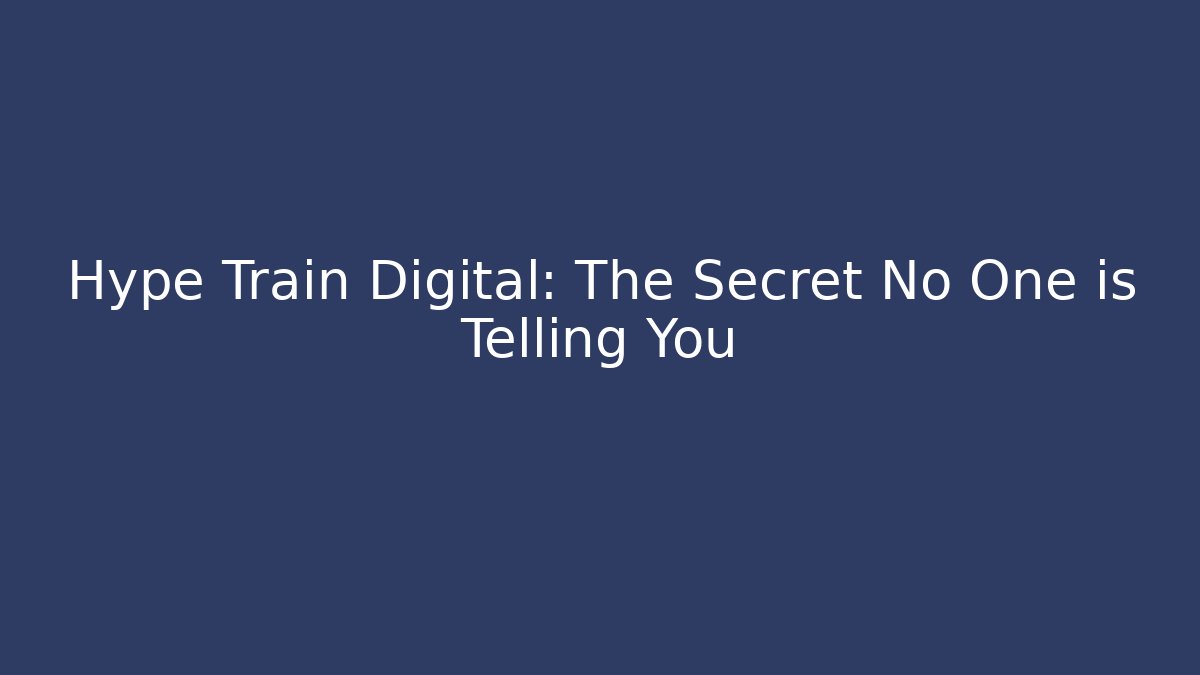 Hype Train Digital: The Secret No One is Telling You