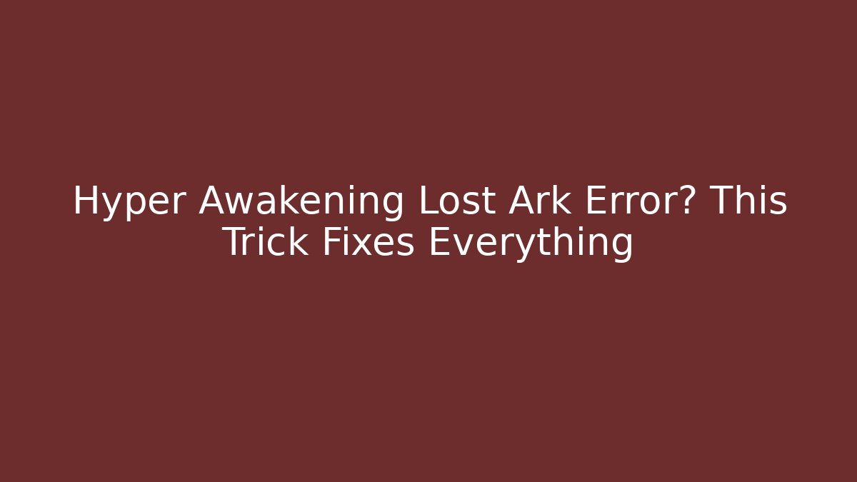 Hyper Awakening Lost Ark Error? This Trick Fixes Everything