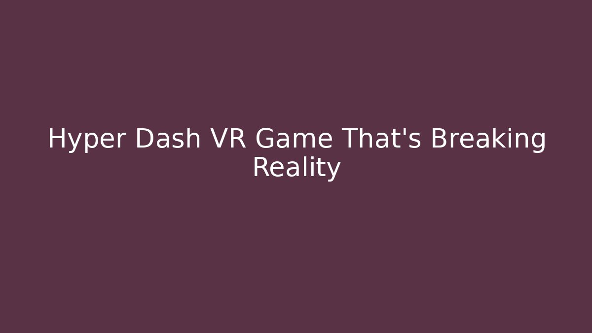 Hyper Dash VR Game That's Breaking Reality