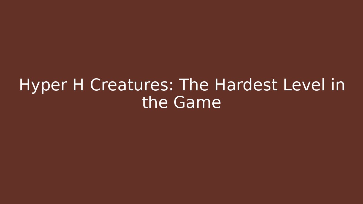 Hyper H Creatures: The Hardest Level in the Game - Critter Realm