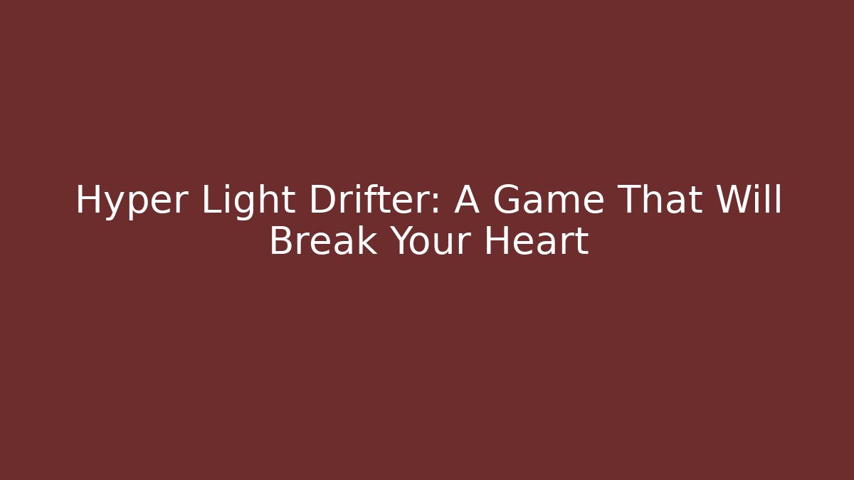 Hyper Light Drifter: A Game That Will Break Your Heart - Critter Realm