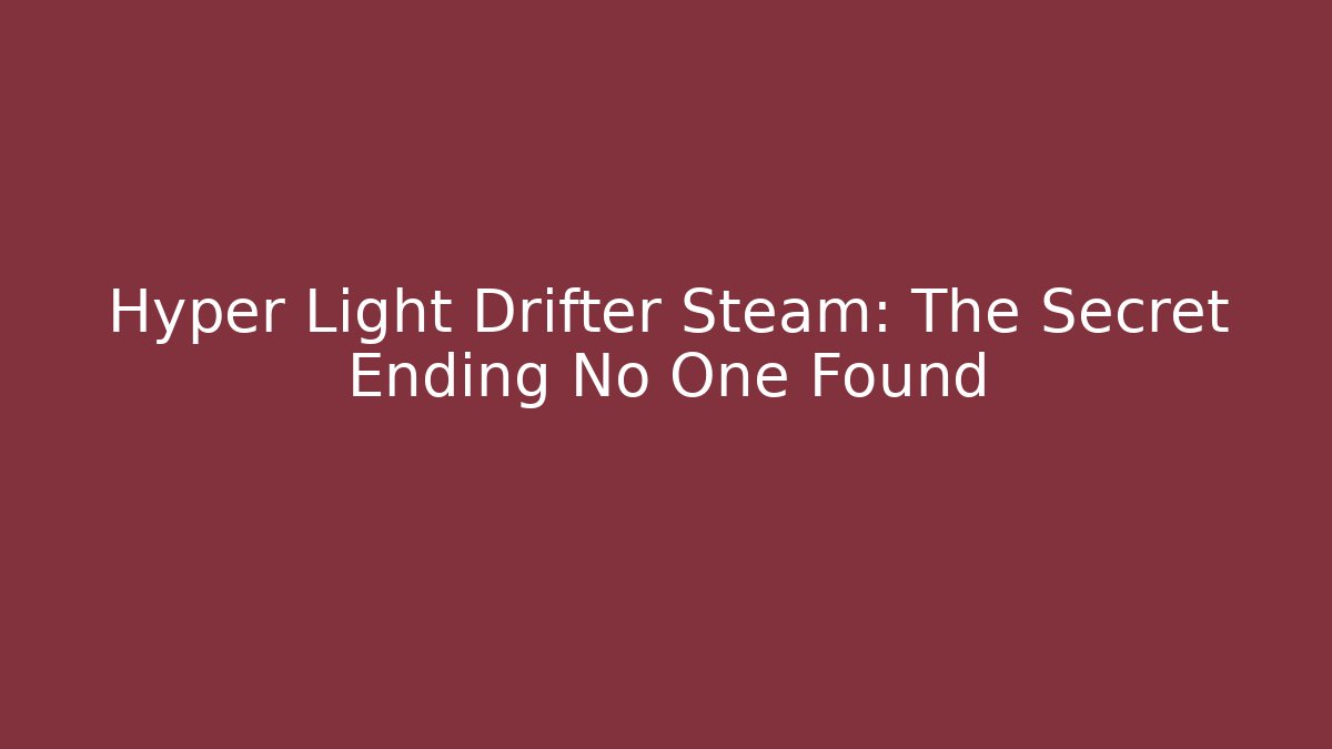 Hyper Light Drifter Steam: The Secret Ending No One Found