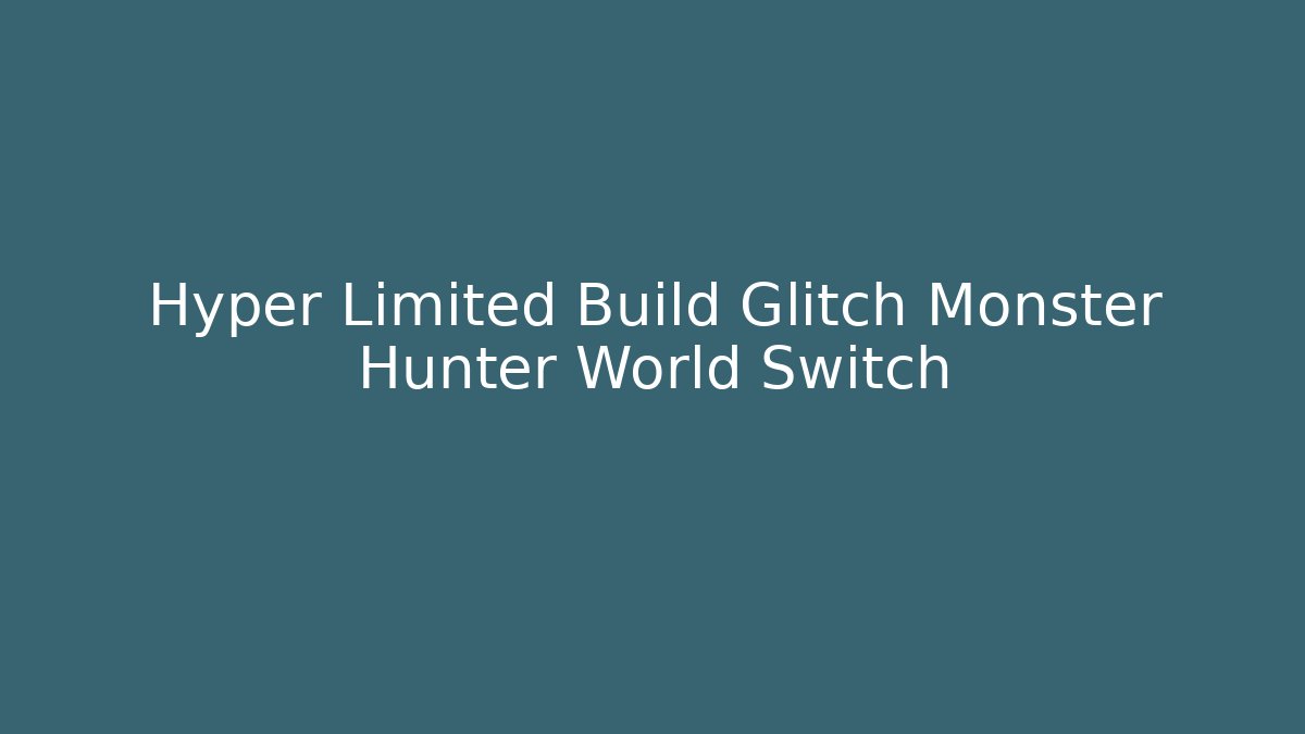 Hyper Limited Build Glitch Monster Hunter World Switch