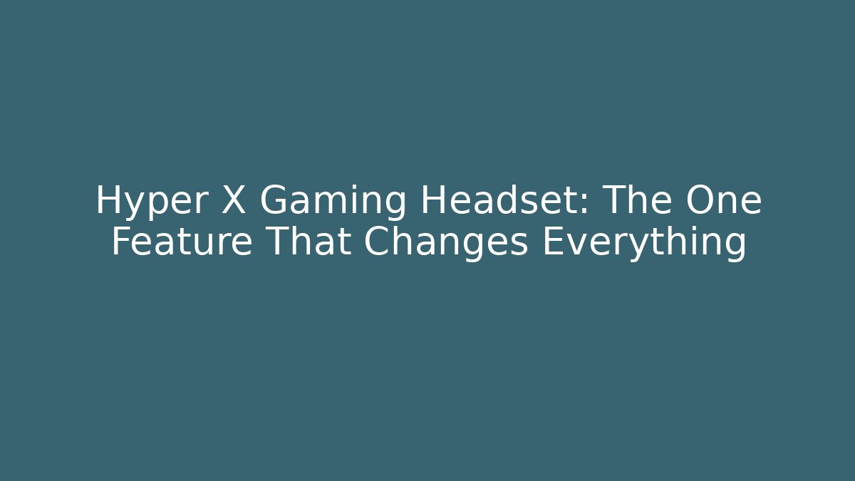Hyper X Gaming Headset: The One Feature That Changes Everything
