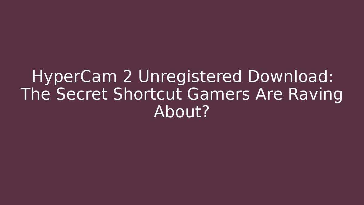 HyperCam 2 Unregistered Download: The Secret Shortcut Gamers Are Raving About?