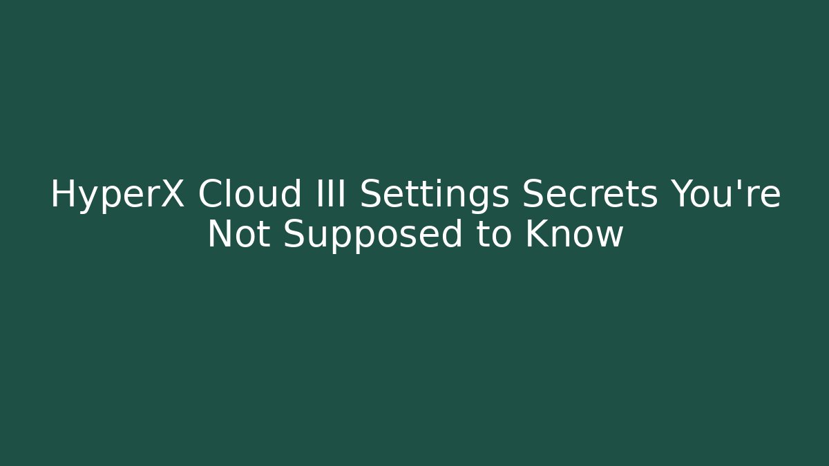 HyperX Cloud III Settings Secrets You’re Not Supposed to Know - Critter Realm