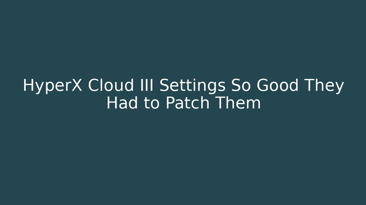 HyperX Cloud III Settings So Good They Had to Patch Them