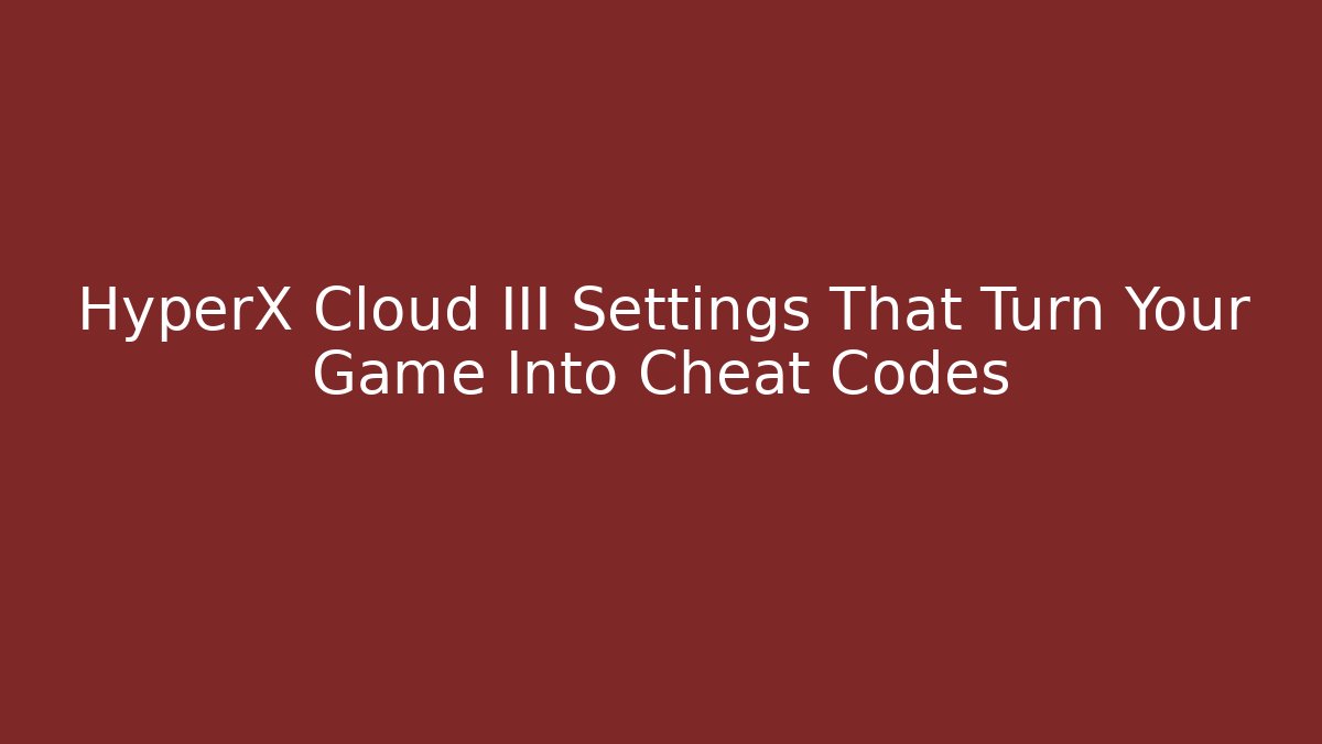 HyperX Cloud III Settings That Turn Your Game Into Cheat Codes - Critter Realm