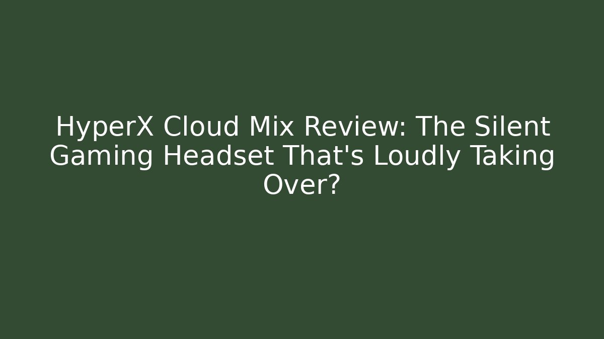 HyperX Cloud Mix Review: The Silent Gaming Headset That’s Loudly Taking Over?