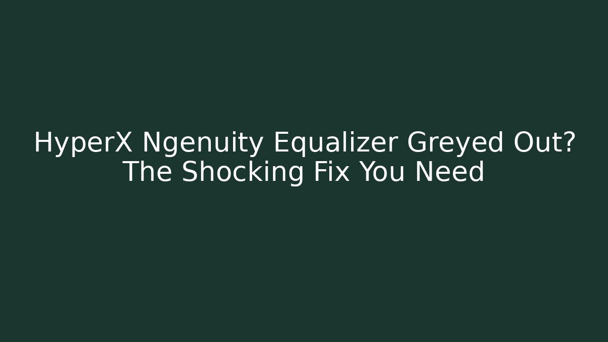 HyperX Ngenuity Equalizer Greyed Out? The Shocking Fix You Need - Critter Realm