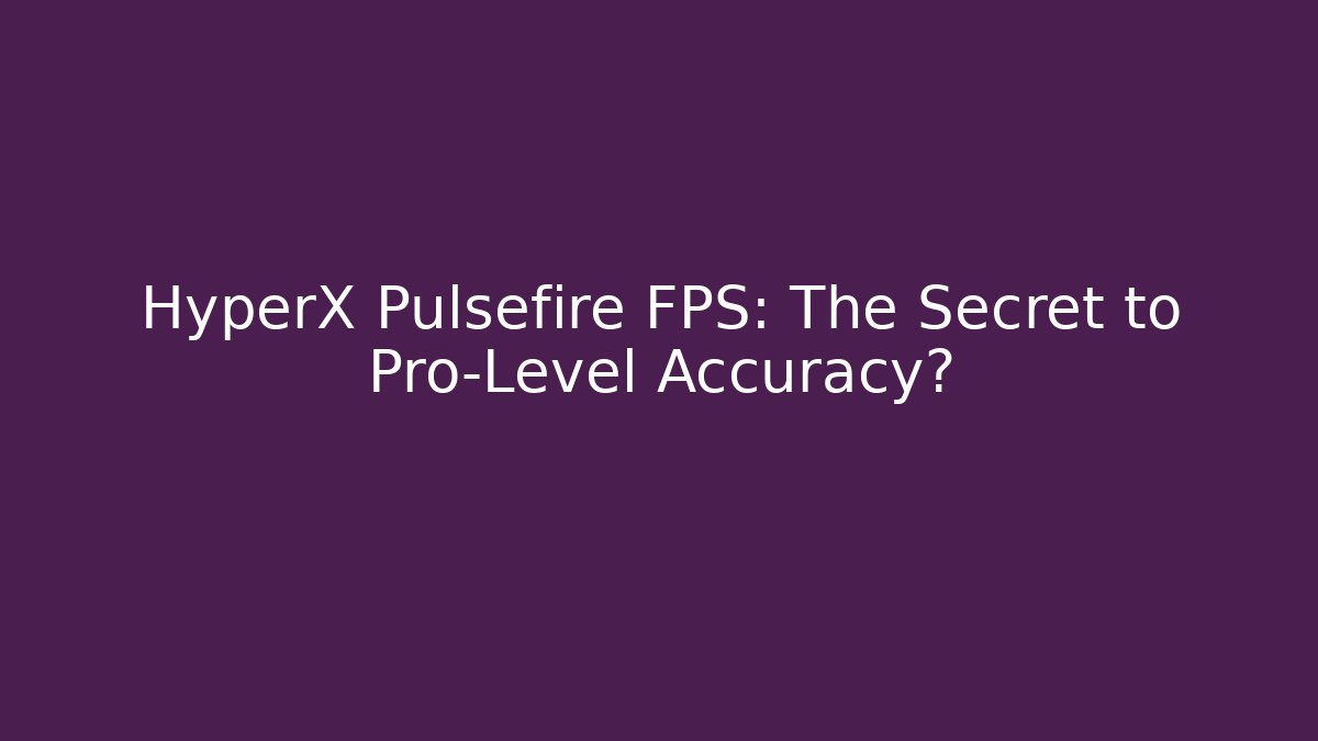 HyperX Pulsefire FPS: The Secret to Pro-Level Accuracy?