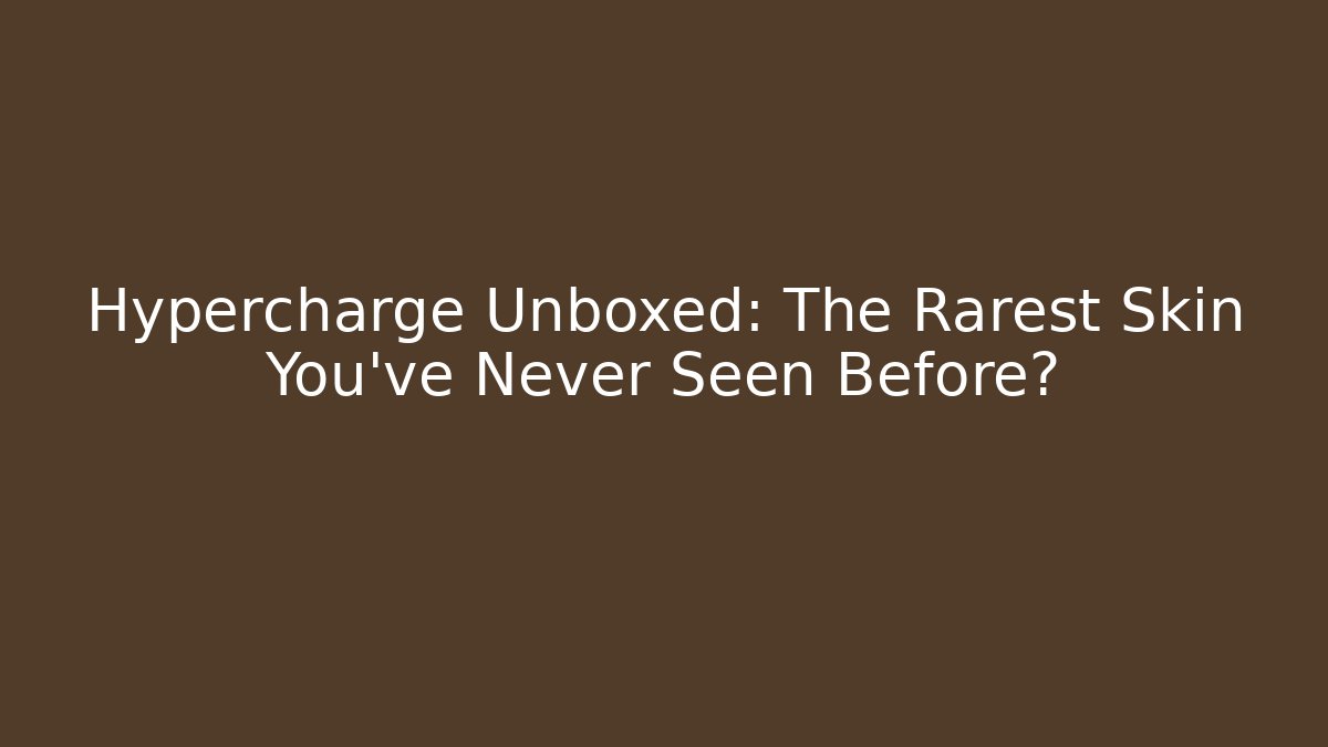 Hypercharge Unboxed: The Rarest Skin You've Never Seen Before?