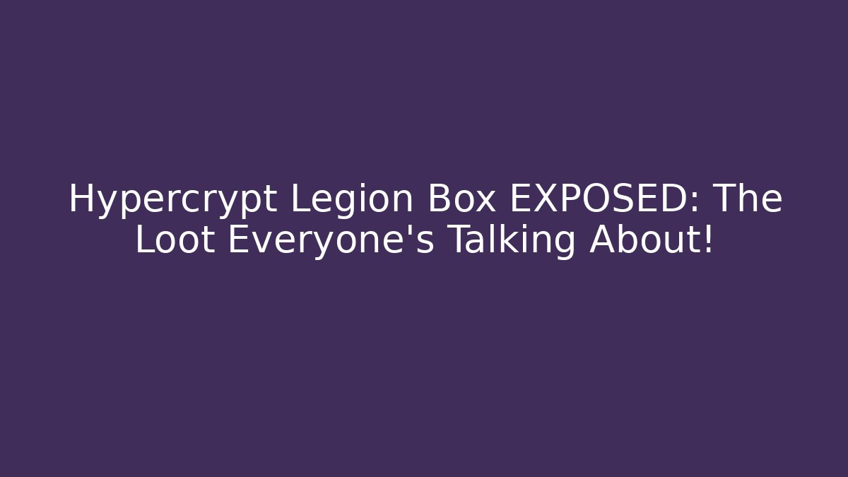 Hypercrypt Legion Box EXPOSED: The Loot Everyone’s Talking About!