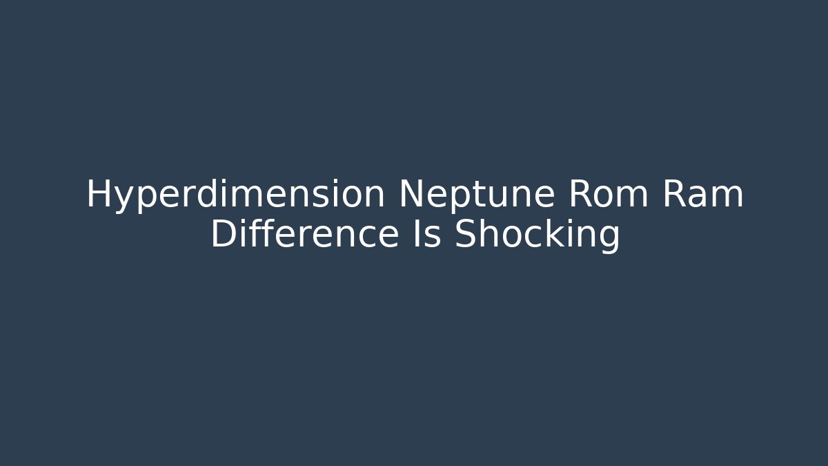 Hyperdimension Neptune Rom Ram Difference Is Shocking