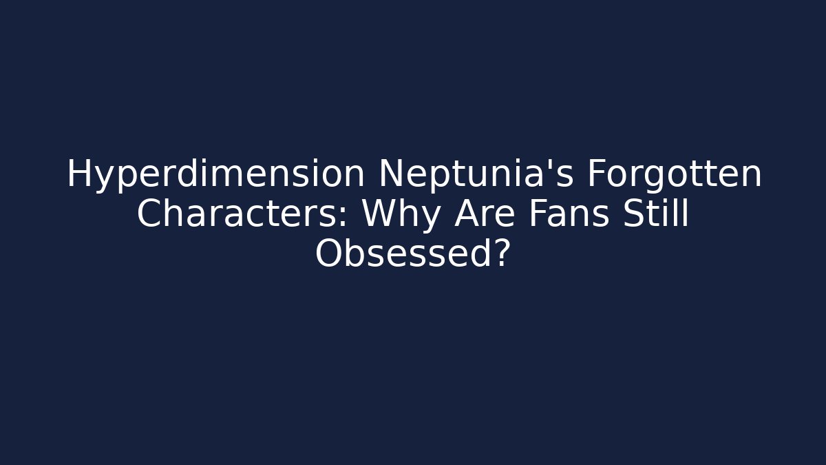 Hyperdimension Neptunia's Forgotten Characters: Why Are Fans Still Obsessed?
